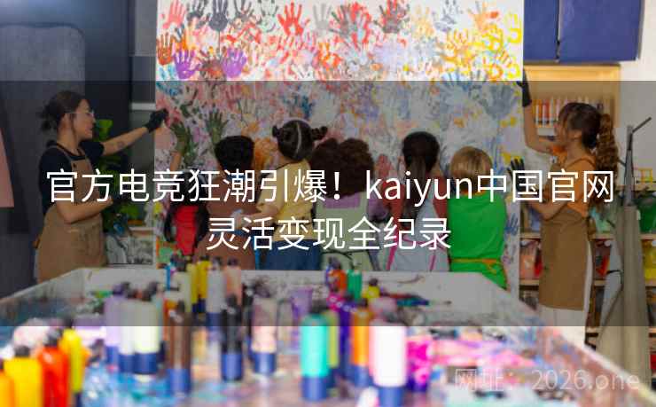 官方电竞狂潮引爆！kaiyun中国官网灵活变现全纪录  第2张