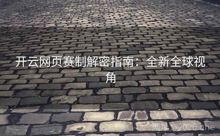 开云网页赛制解密指南：全新全球视角