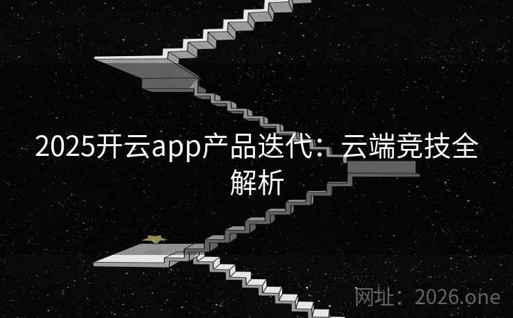 2025开云app产品迭代:云端竞技全解析 第2张 2025开云app产品迭代:云端竞技全解析 第2张