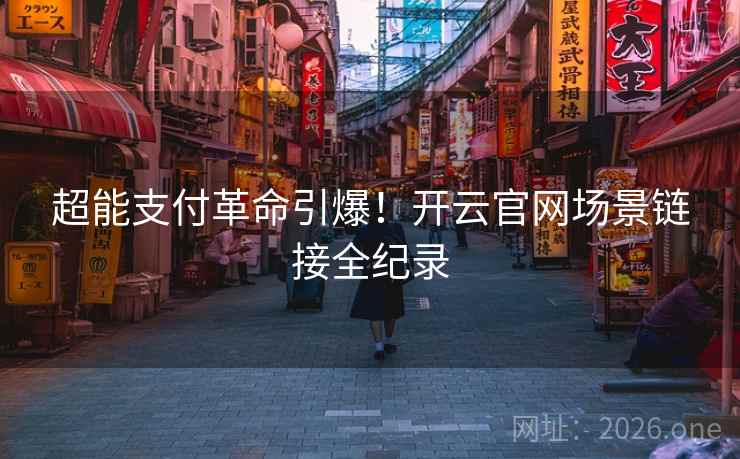 超能支付革命引爆!开云官网场景链接全纪录 第2张 超能支付革命引爆!开云官网场景链接全纪录 第2张